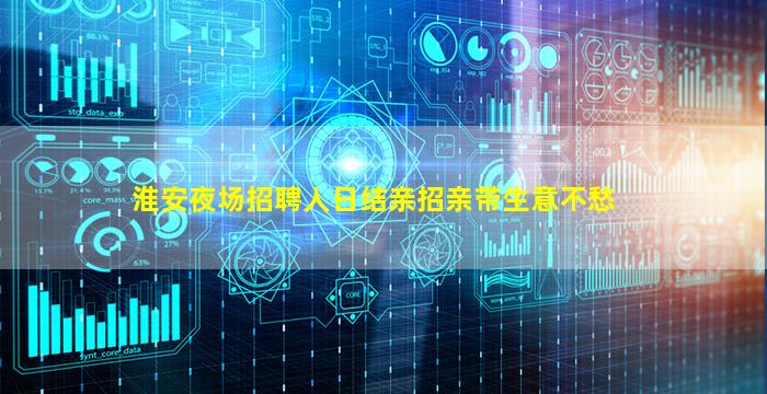 淮安夜场招聘人日结亲招亲带生意不愁